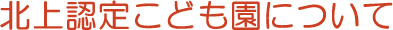 北上認定こども園について